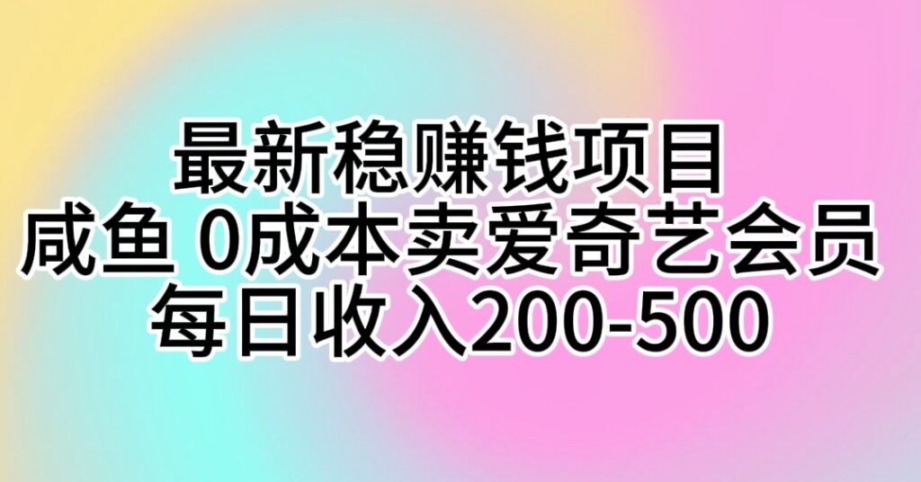 图片[1]-最新稳赚钱项目 咸鱼 0成本卖爱奇艺会员 每日收入200-500-56课堂