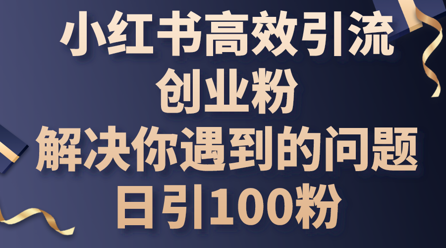 小红书高效引流创业粉，解决你遇到的问题，日引100粉-56课堂