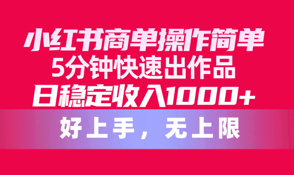 小红书商单操作简单，5分钟快速出作品，日稳定收入1000+，无上限-56课堂