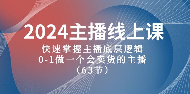 2024主播线上课，快速掌握主播底层逻辑，0-1做一个会卖货的主播（63节课）-56课堂