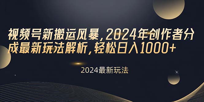 视频号新搬运风暴2024年创作者分成最新玩法解析轻松日入1,000-56课堂