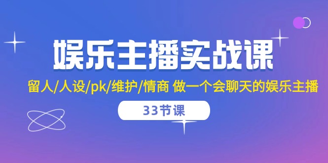 娱乐主播实战课 留人/人设/pk/维护/情商 做一个会聊天的娱乐主播-33节课-56课堂