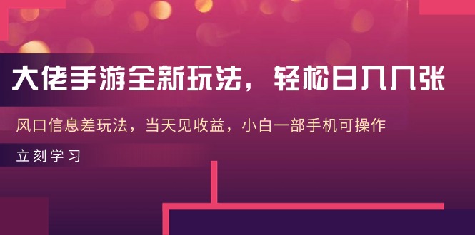 大佬手游全新玩法，轻松日入几张，风口信息差玩法，当天见收益，小白一…-56课堂