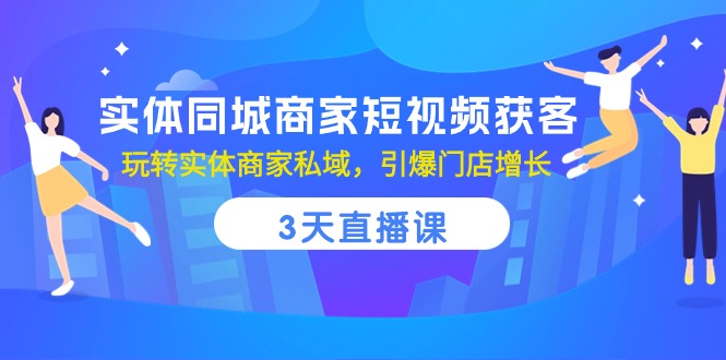 实体同城商家短视频获客，3天直播课，玩转实体商家私域，引爆门店增长-56课堂