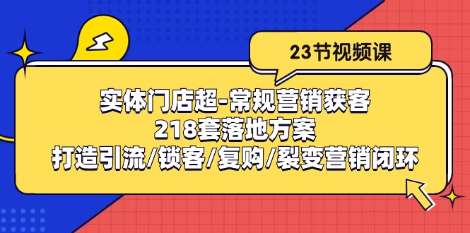 实体门店超-常规营销获客：218套落地方案/打造引流/锁客/复购/裂变营销-56课堂