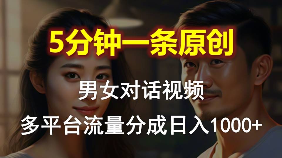 男女对话，5分钟1条原创视频，多平台流量分成，日入1000+-56课堂