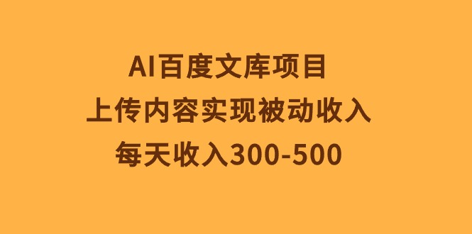 AI百度文库项目，上传内容实现被动收入，每天收入300-500-56课堂