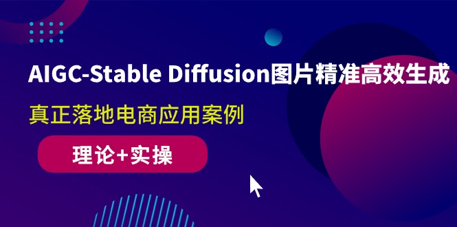 AIGC-Stable Diffusion图片精准高效生成 真正落地电商应用案例(理论+实操)-56课堂