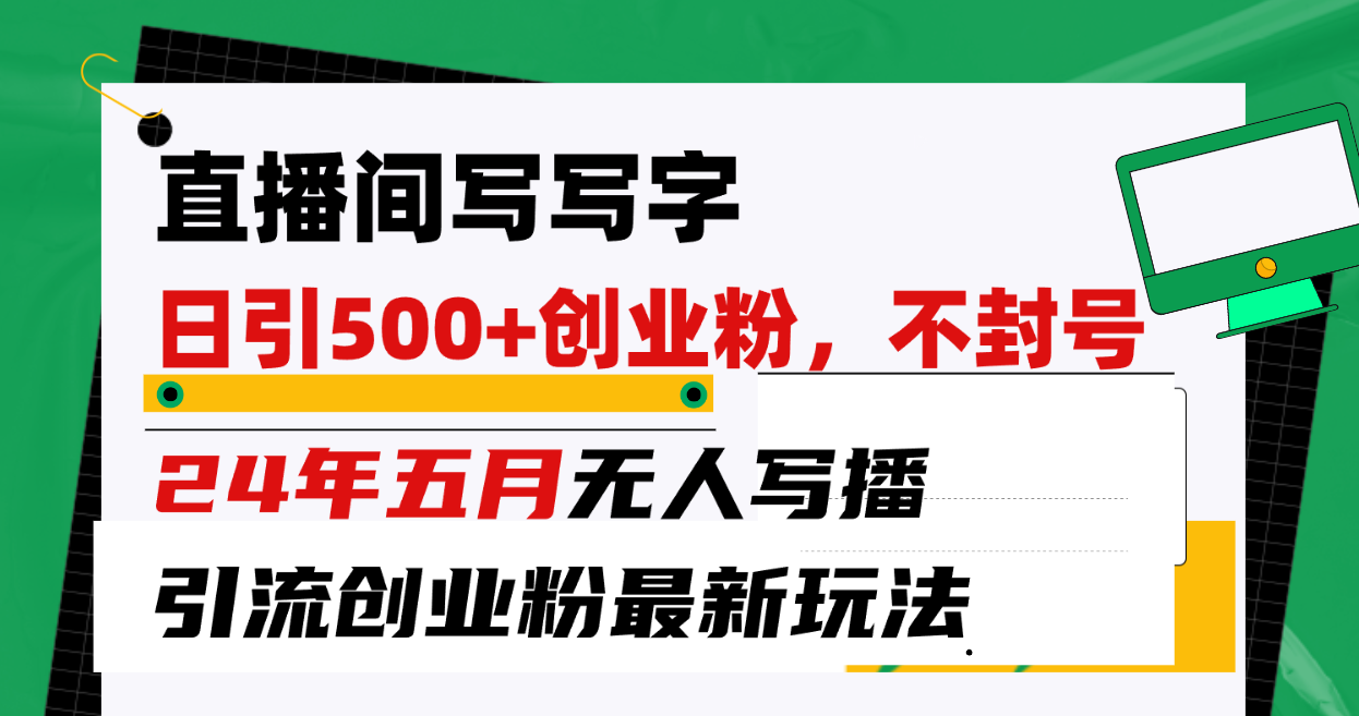 直播间写写字日引300+创业粉，24年五月无人写播引流不封号最新玩法-56课堂