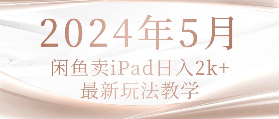 2024年5月闲鱼卖ipad日入2k，最新玩法教学-56课堂