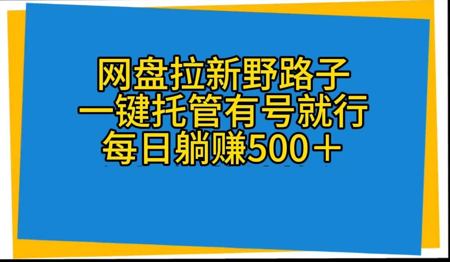 网盘拉新野路子，一键托管有号就行，全自动代发视频，每日躺赚500＋-56课堂