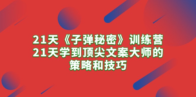 21天《子弹秘密》训练营，21天学到顶尖文案大师的策略和技巧-56课堂