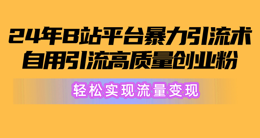 2024年B站平台暴力引流术，自用引流高质量创业粉，轻松实现流量变现！-56课堂