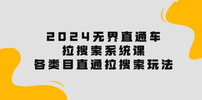 2024无界直通车·拉搜索系统课：各类目直通车 拉搜索玩法！-56课堂