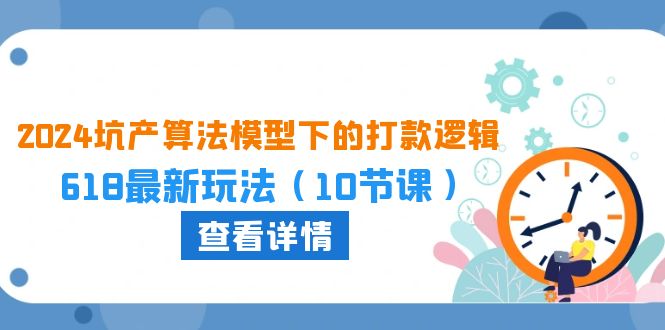 2024坑产算法 模型下的打款逻辑：618最新玩法（10节课）-56课堂