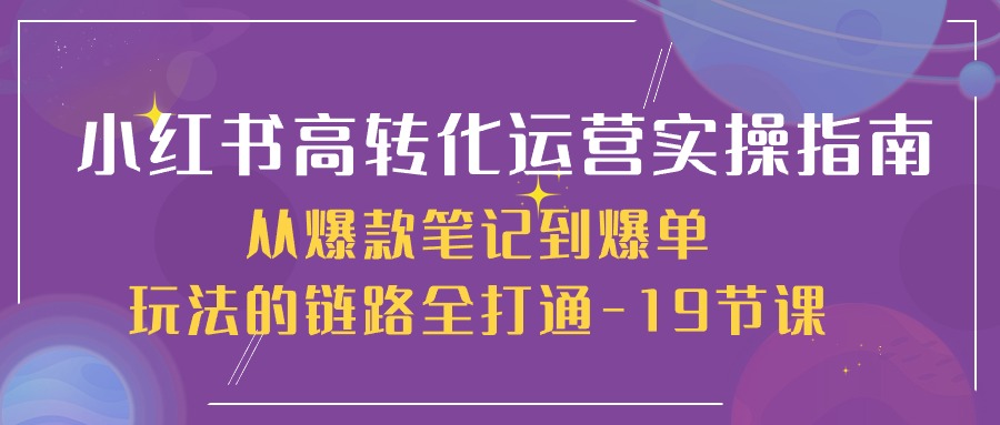 小红书-高转化运营 实操指南，从爆款笔记到爆单玩法的链路全打通-19节课-56课堂