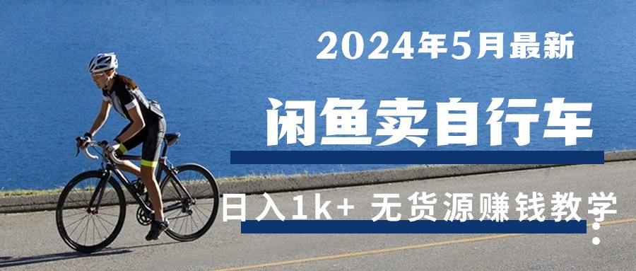 2024年5月闲鱼卖自行车日入1k+ 最新无货源赚钱教学-56课堂