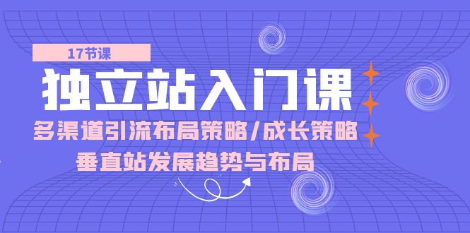 独立站 入门课：多渠道 引流布局策略/成长策略/垂直站发展趋势与布局-56课堂