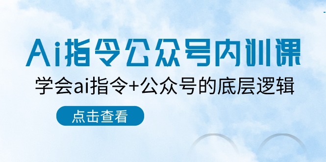 Ai指令-公众号内训课：学会ai指令+公众号的底层逻辑（7节课）-56课堂