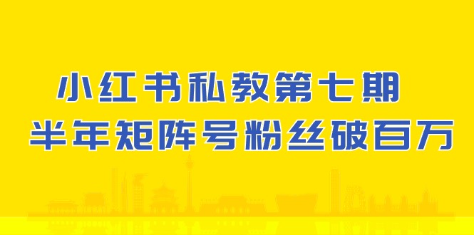 小红书-私教第七期，小红书90天涨粉18w，1周涨粉破万 半年矩阵号粉丝破百万-56课堂