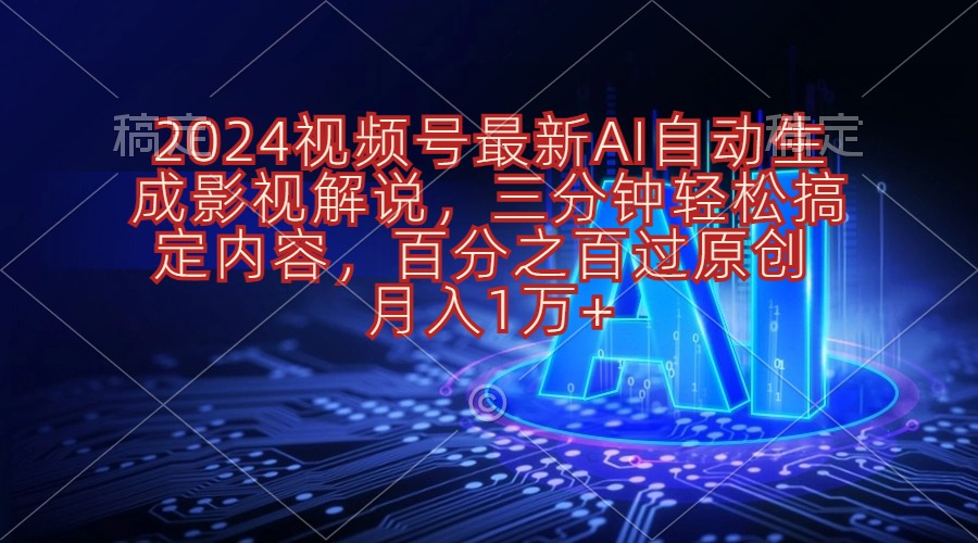 2024视频号影视解说项目AI自动生成，三分钟轻松搞定内容，100%过原…-56课堂