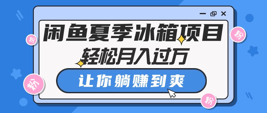 闲鱼夏季冰箱项目，轻松月入过万，让你躺赚到爽-56课堂