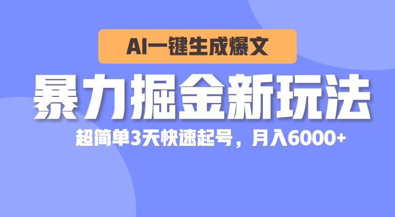 暴力掘金新玩法，AI一键生成爆文，超简单3天快速起号，月入6000+-56课堂