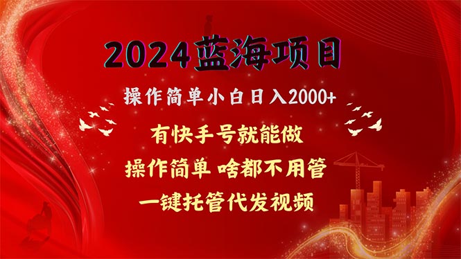 2024蓝海项目，网盘拉新，操作简单小白日入2000+，一键托管代发视频，…-56课堂