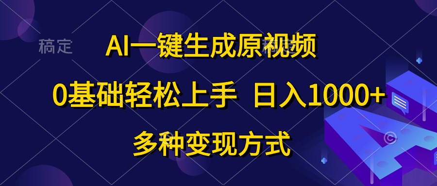 AI一键生成原视频，0基础轻松上手，日入1000+，多种变现方式-56课堂