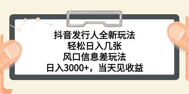 抖音发行人全新玩法，轻松日入几张，风口信息差玩法，日入3000+，当天…-56课堂