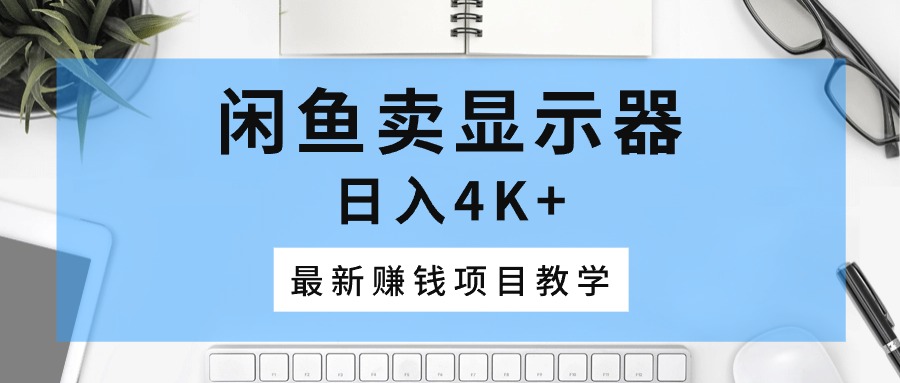 闲鱼卖显示器，日入4K+，最新赚钱项目教学-56课堂