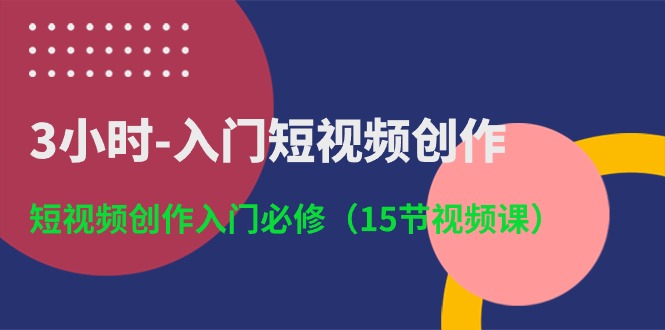 3小时-入门短视频创作：短视频创作入门必修（15节视频课）-56课堂