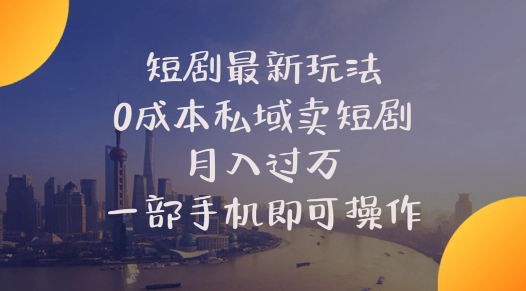 短剧最新玩法 0成本私域卖短剧 月入过万 一部手机即可操作-56课堂