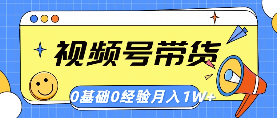 视频号轻创业带货，零基础，零经验，月入1w+-56课堂