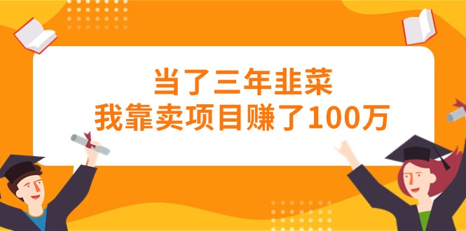 当了三年韭菜我靠卖项目赚了100万-56课堂