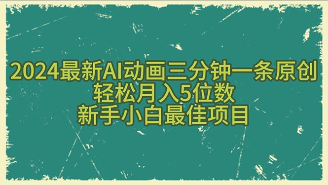 2024最新AI动画三分钟一条原创，轻松月入5位数，新手小白最佳项目-56课堂