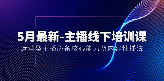 5月最新-主播线下培训课【40期】：运营型主播必备核心能力及内容性播法-56课堂