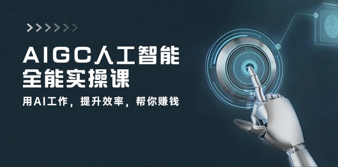 AIGC 人工智能全能实操课：用AI工作，提升效率，帮你赚钱（33节课）-56课堂