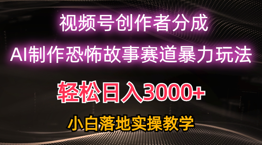 日入3000+，视频号AI恐怖故事赛道暴力玩法，轻松过原创，小白也能轻松上手-56课堂