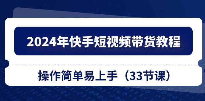 2024年快手短视频带货教程，操作简单易上手（33节课）-56课堂