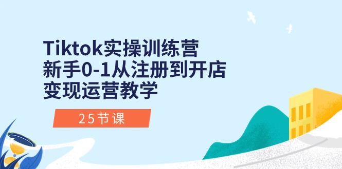 Tiktok实操训练营：新手0-1从注册到开店变现运营教学（25节课）-56课堂