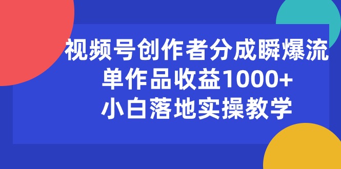 视频号创作者分成瞬爆流，单作品收益1000+，小白落地实操教学-56课堂