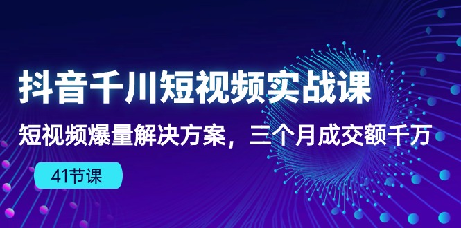 抖音千川短视频实战课：短视频爆量解决方案，三个月成交额千万（41节课）-56课堂