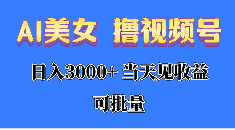 AI美女 撸视频号分成，当天见收益，日入3000+，可批量！！！-56课堂