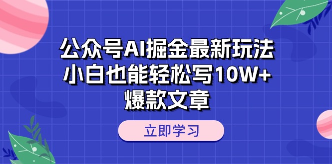 公众号AI掘金最新玩法，小白也能轻松写10W+爆款文章-56课堂