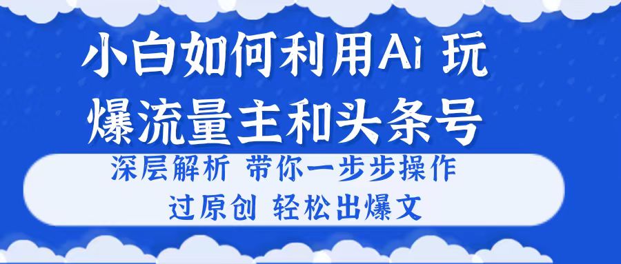 小白如何利用Ai，完爆流量主和头条号 深层解析，一步步操作，过原创出爆文-56课堂