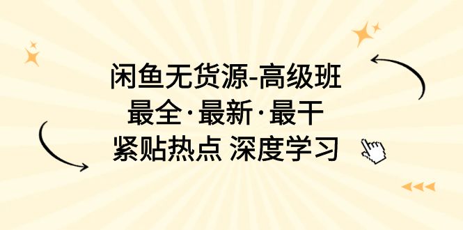 闲鱼无货源-高级班，最全·最新·最干，紧贴热点 深度学习（17节课）-56课堂