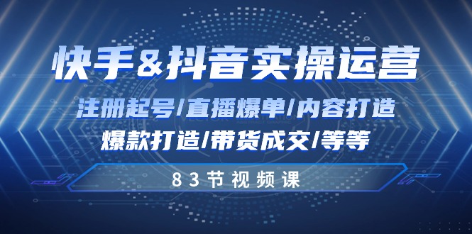 快手与抖音实操运营：注册起号/直播爆单/内容打造/爆款打造/带货成交/83节-56课堂