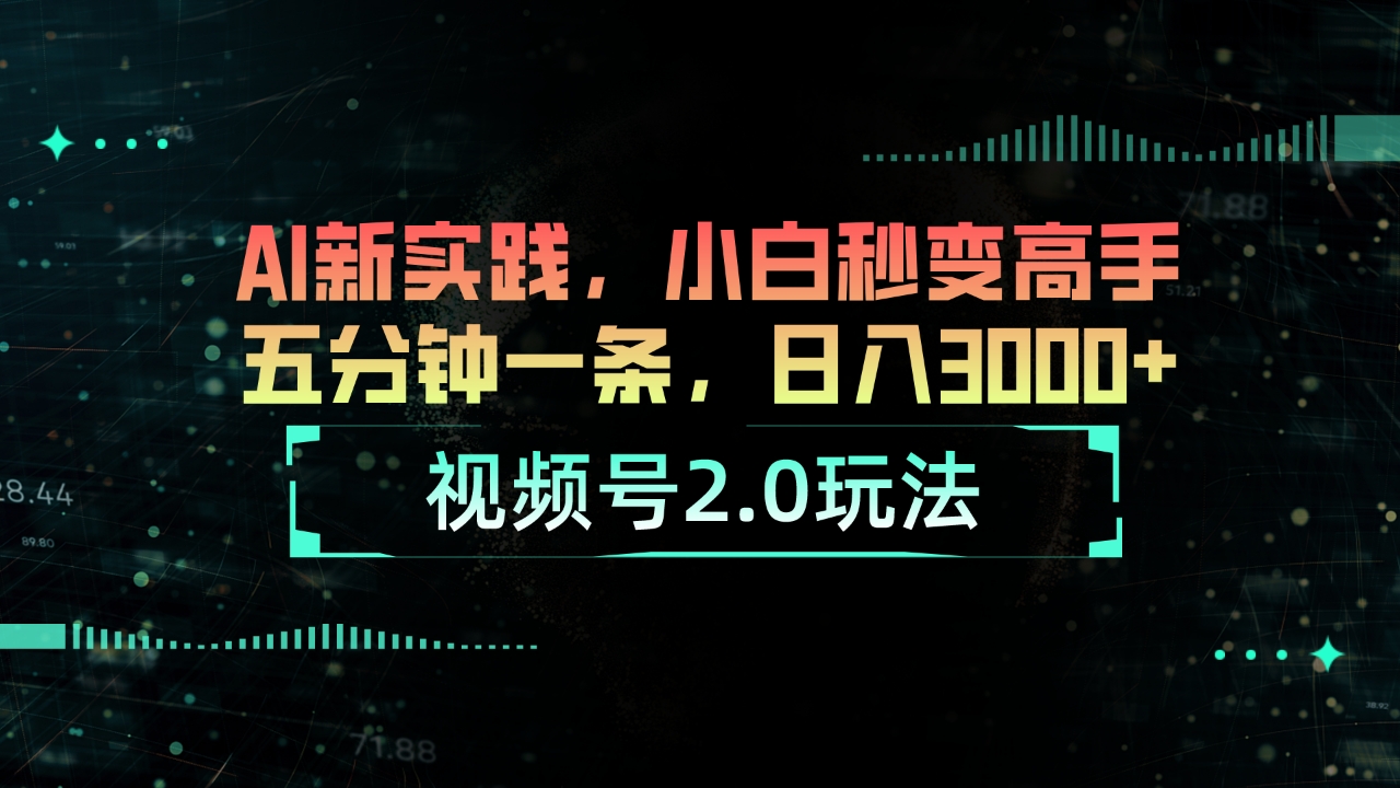 视频号2.0玩法 AI新实践，小白秒变高手五分钟一条，日入3000+-56课堂