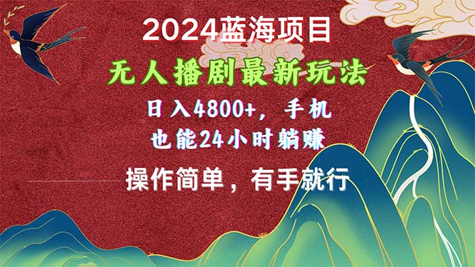 2024蓝海项目，无人播剧最新玩法，日入4800+，手机也能操作简单有手就行-56课堂